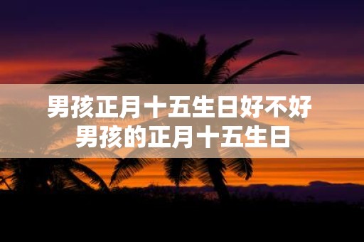 男孩正月十五生日好不好 男孩的正月十五生日