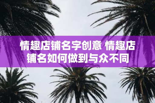 情趣店铺名字创意 情趣店铺名如何做到与众不同