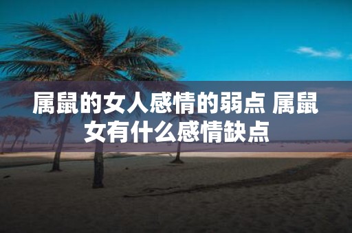 属鼠的女人感情的弱点 属鼠女有什么感情缺点