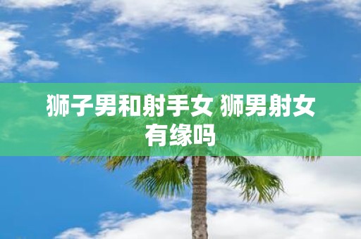 狮子男和射手女 狮男射女有缘吗