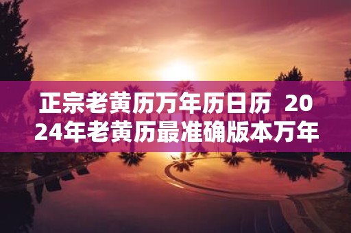 正宗老黄历万年历日历 2025年老黄历最准确版本万年历