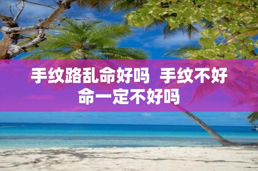 手纹路乱命好吗 手纹不好命一定不好吗