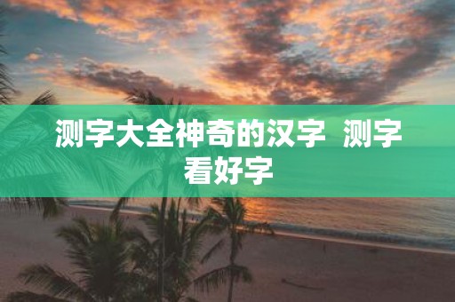 测字大全神奇的汉字 测字看好字