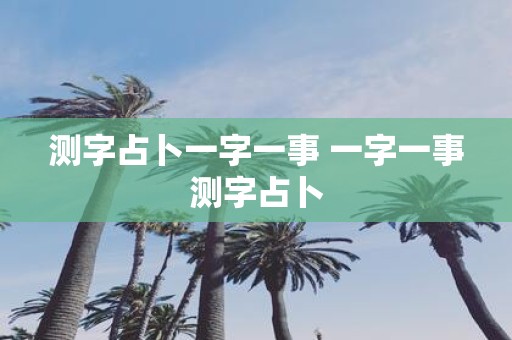 测字占卜一字一事 一字一事测字占卜