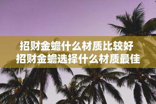 招财金蟾什么材质比较好 招财金蟾选择什么材质最佳