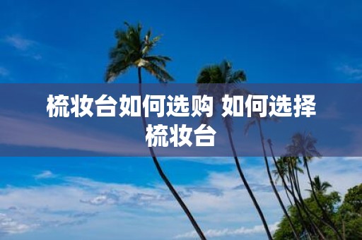 梳妆台如何选购 如何选择梳妆台