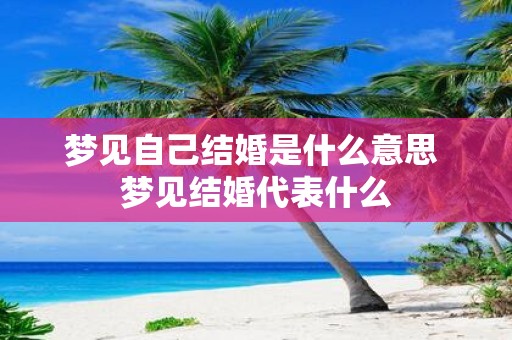梦见自己结婚是什么意思 梦见结婚代表什么