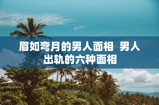 眉如弯月的男人面相 男人出轨的六种面相