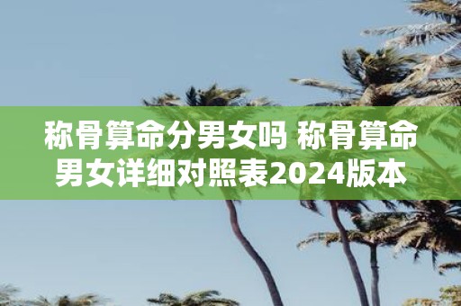 称骨算命分男女吗 称骨算命男女详细对照表2025版本