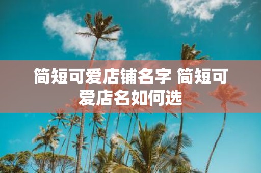 简短可爱店铺名字 简短可爱店名如何选
