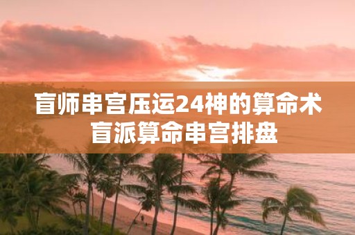 盲师串宫压运24神的算命术 盲派算命串宫排盘