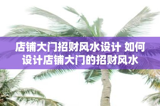 店铺大门招财风水设计 如何设计店铺大门的招财风水