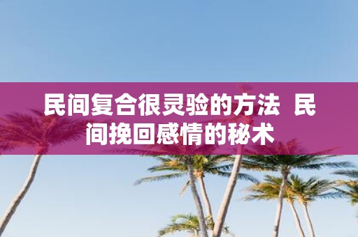 民间复合很灵验的方法  民间挽回感情的秘术