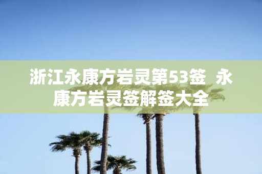 浙江永康方岩灵第53签 永康方岩灵签解签大全