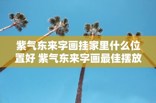紫气东来字画挂家里什么位置好 紫气东来字画最佳摆放位置在哪