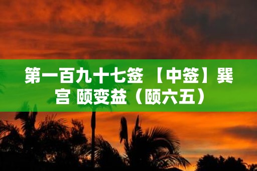 第一百九十七签 【中签】巽宫 颐变益（颐六五）