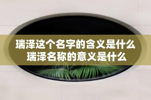 瑞泽这个名字的含义是什么 瑞泽名称的意义是什么