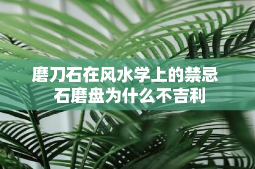 磨刀石在风水学上的禁忌 石磨盘为什么不吉利