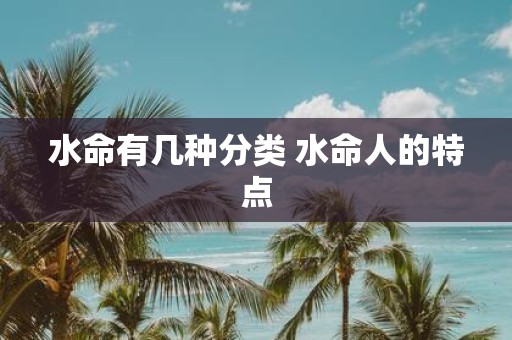 水命有几种分类 水命人的特点