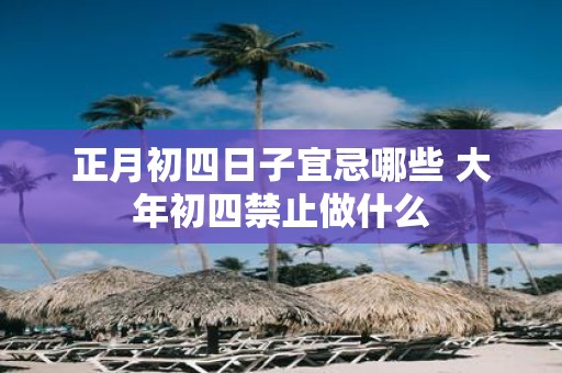 正月初四日子宜忌哪些 大年初四禁止做什么