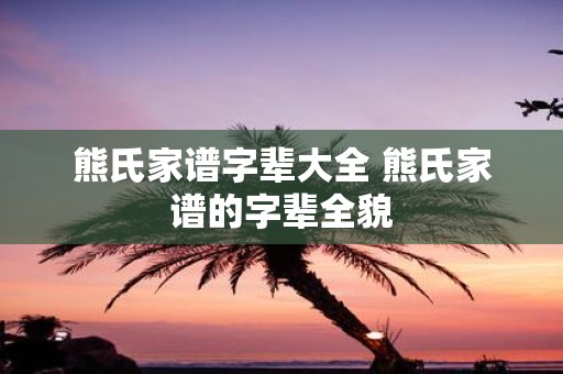 熊氏家谱字辈大全 熊氏家谱的字辈全貌