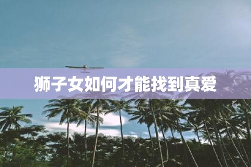 狮子女如何才能找到真爱