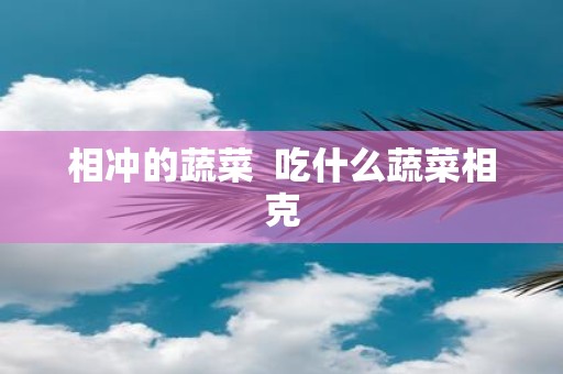 相冲的蔬菜 吃什么蔬菜相克