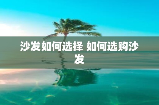 沙发如何选择 如何选购沙发