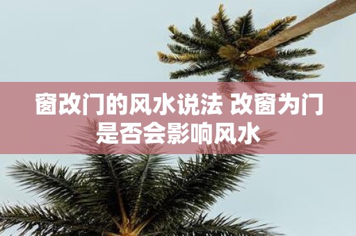 窗改门的风水说法 改窗为门是否会影响风水