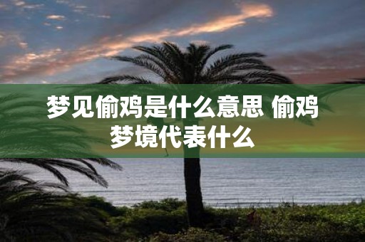 梦见偷鸡是什么意思 偷鸡梦境代表什么