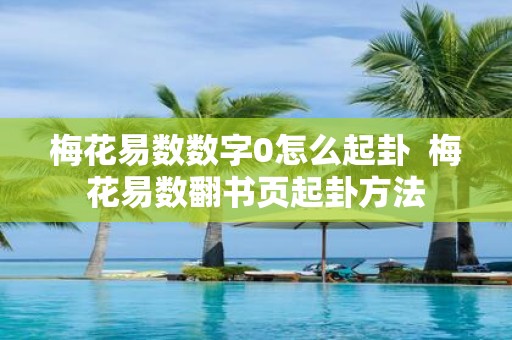 梅花易数数字0怎么起卦 梅花易数翻书页起卦方法