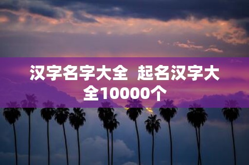 汉字名字大全 起名汉字大全10000个