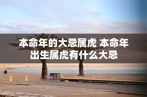 本命年的大忌属虎 本命年出生属虎有什么大忌