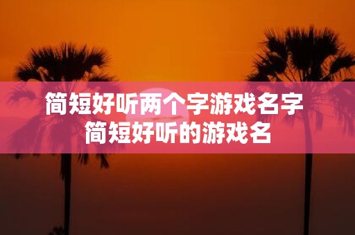 简短好听两个字游戏名字 简短好听的游戏名