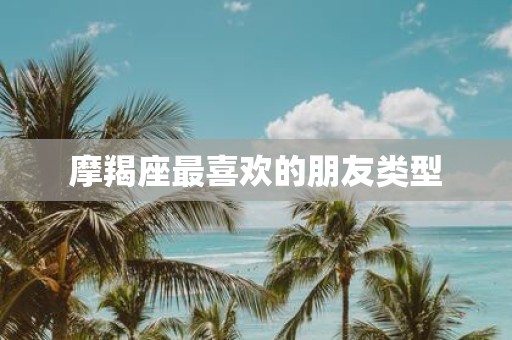 摩羯座最喜欢的朋友类型