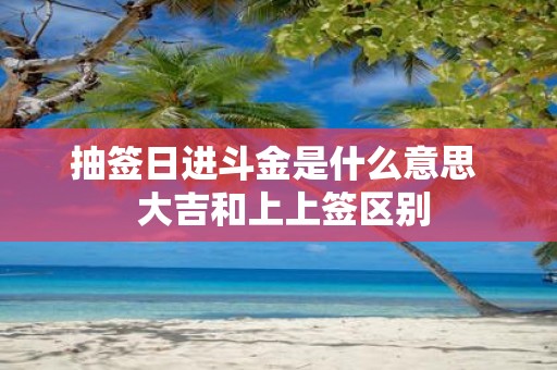 抽签日进斗金是什么意思 大吉和上上签区别