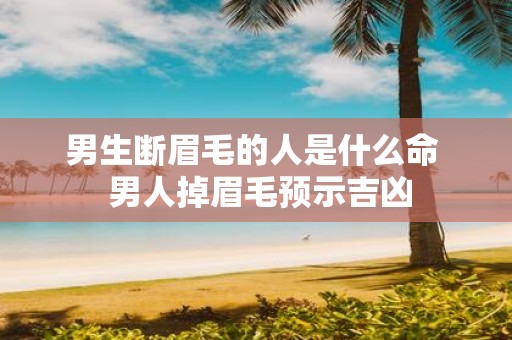 男生断眉毛的人是什么命 男人掉眉毛预示吉凶