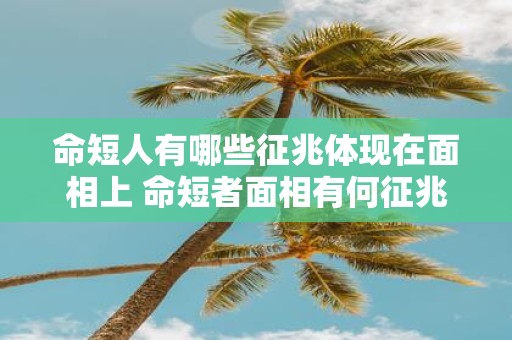 命短人有哪些征兆体现在面相上 命短者面相有何征兆