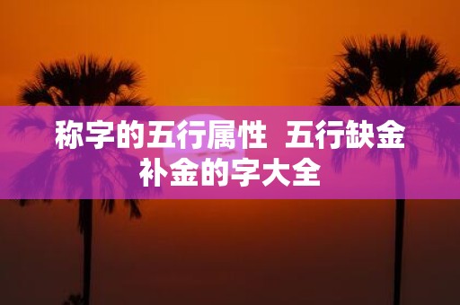 称字的五行属性 五行缺金补金的字大全