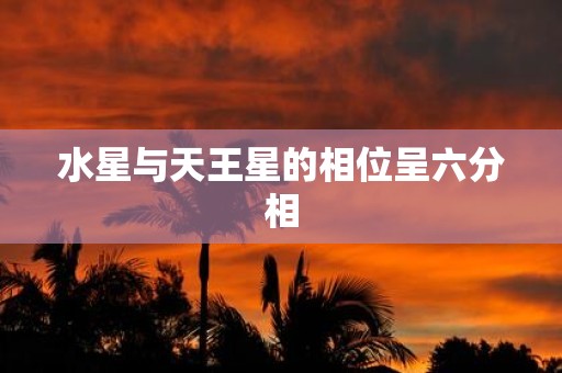 水星与天王星的相位呈六分相