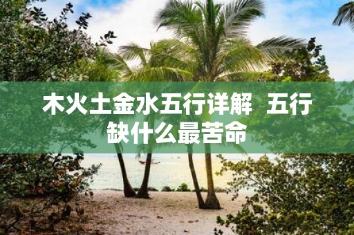 木火土金水五行详解 五行缺什么最苦命