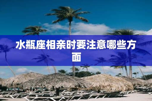 水瓶座相亲时要注意哪些方面