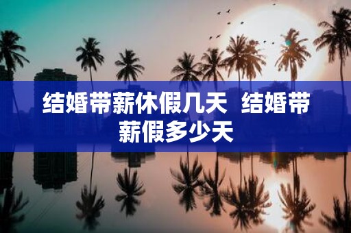 结婚带薪休假几天 结婚带薪假多少天
