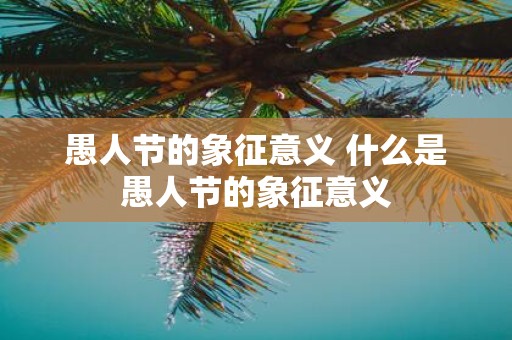 愚人节的象征意义 什么是愚人节的象征意义