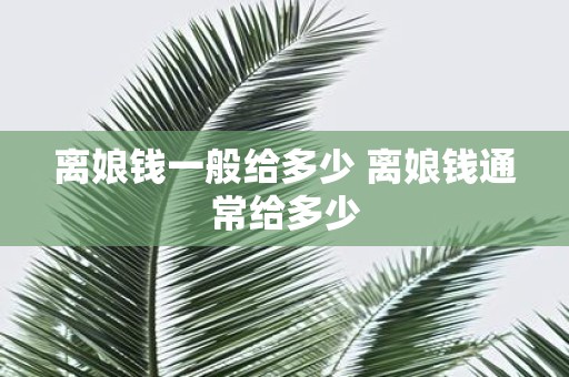 离娘钱一般给多少 离娘钱通常给多少