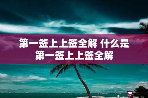 第一签上上签全解 什么是第一签上上签全解