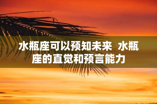 水瓶座可以预知未来 水瓶座的直觉和预言能力