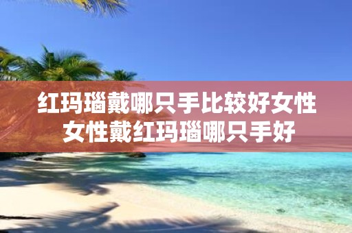 红玛瑙戴哪只手比较好女性 女性戴红玛瑙哪只手好
