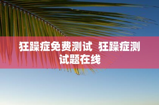 狂躁症免费测试 狂躁症测试题在线