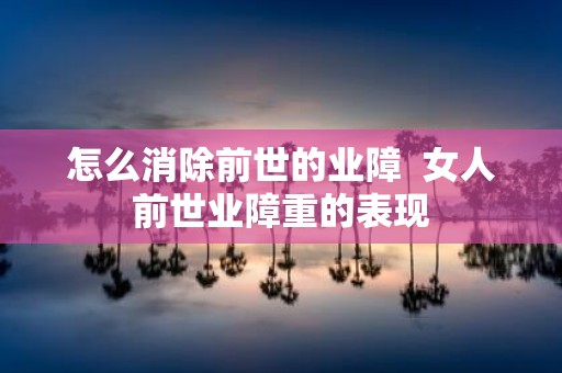 怎么消除前世的业障 女人前世业障重的表现